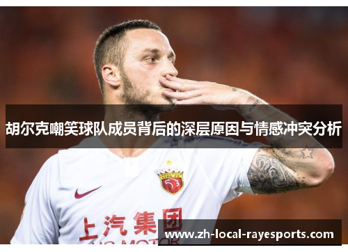 胡尔克嘲笑球队成员背后的深层原因与情感冲突分析