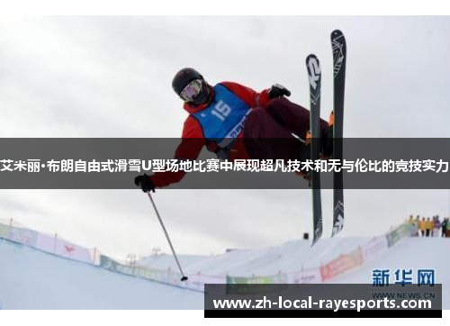 艾米丽·布朗自由式滑雪U型场地比赛中展现超凡技术和无与伦比的竞技实力