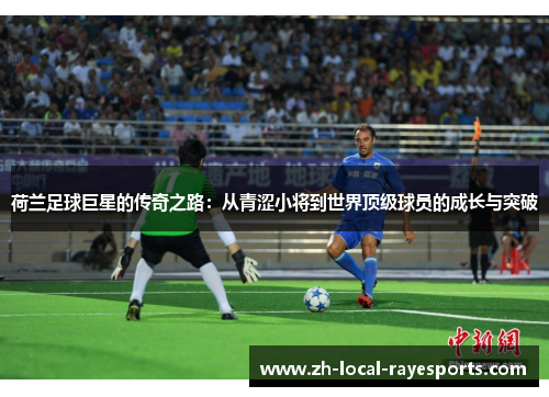 荷兰足球巨星的传奇之路：从青涩小将到世界顶级球员的成长与突破