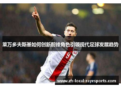 莱万多夫斯基如何创新前锋角色引领现代足球发展趋势