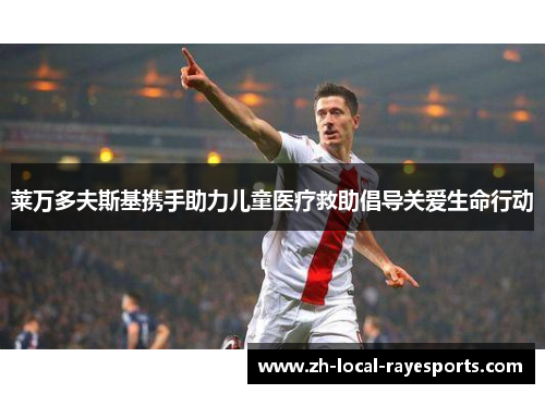 莱万多夫斯基携手助力儿童医疗救助倡导关爱生命行动