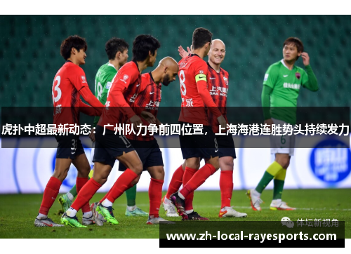 虎扑中超最新动态：广州队力争前四位置，上海海港连胜势头持续发力