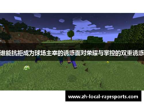 谁能抗拒成为球场主宰的诱惑面对荣耀与掌控的双重诱惑