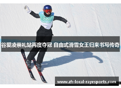 谷爱凌崇礼站再度夺冠 自由式滑雪女王归来书写传奇