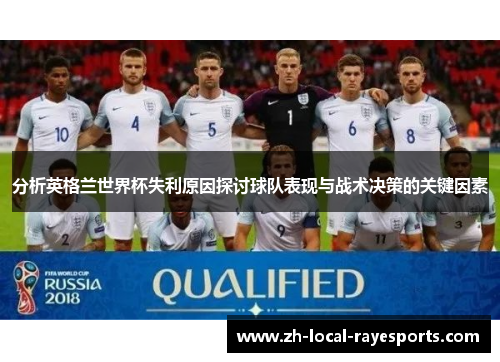 分析英格兰世界杯失利原因探讨球队表现与战术决策的关键因素