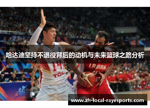 哈达迪坚持不退役背后的动机与未来篮球之路分析