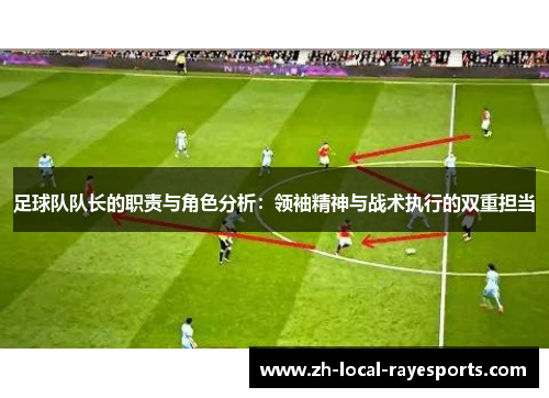 足球队队长的职责与角色分析：领袖精神与战术执行的双重担当