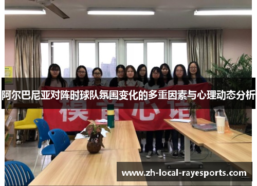 阿尔巴尼亚对阵时球队氛围变化的多重因素与心理动态分析