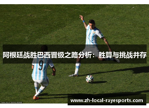 阿根廷战胜巴西晋级之路分析：胜算与挑战并存