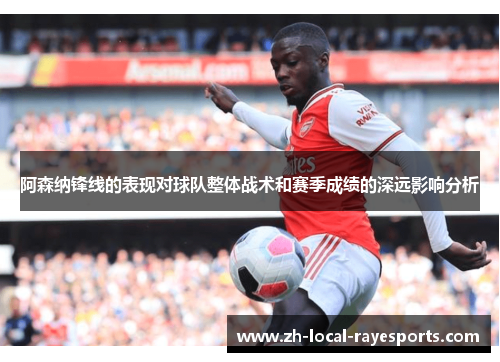 阿森纳锋线的表现对球队整体战术和赛季成绩的深远影响分析