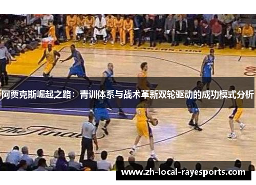 阿贾克斯崛起之路：青训体系与战术革新双轮驱动的成功模式分析