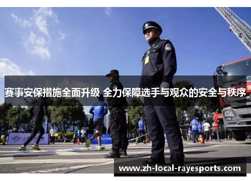 赛事安保措施全面升级 全力保障选手与观众的安全与秩序