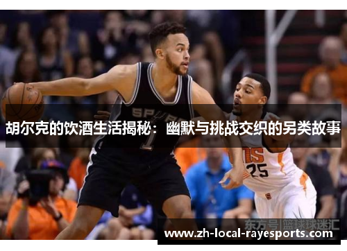 胡尔克的饮酒生活揭秘：幽默与挑战交织的另类故事