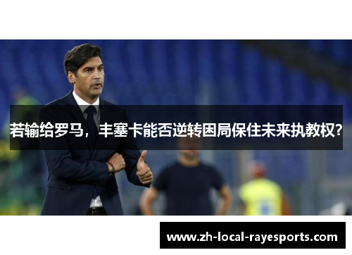 若输给罗马，丰塞卡能否逆转困局保住未来执教权？