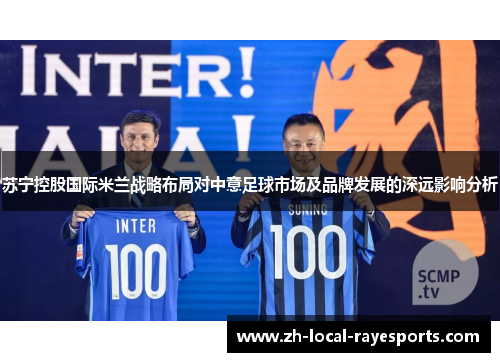 苏宁控股国际米兰战略布局对中意足球市场及品牌发展的深远影响分析