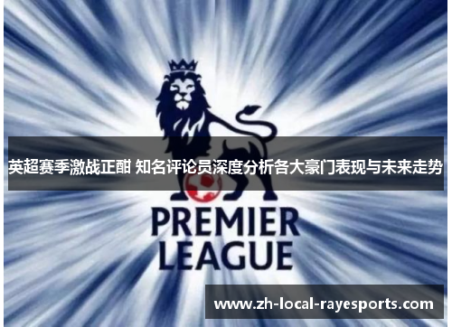 英超赛季激战正酣 知名评论员深度分析各大豪门表现与未来走势