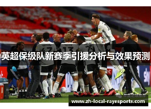 英超保级队新赛季引援分析与效果预测