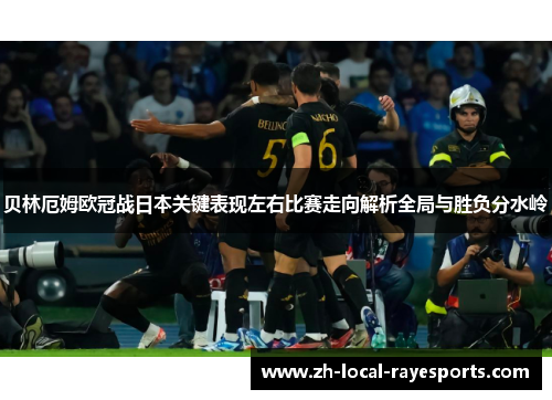 贝林厄姆欧冠战日本关键表现左右比赛走向解析全局与胜负分水岭