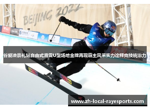 谷爱凌崇礼站自由式滑雪U型场地金牌再现霸主风采实力诠释竞技统治力
