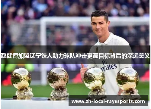赵健博加盟辽宁铁人助力球队冲击更高目标背后的深远意义