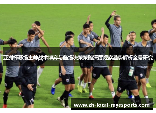 亚洲杯赛场主帅战术博弈与临场决策策略深度观察趋势解析全景研究