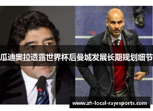 瓜迪奥拉透露世界杯后曼城发展长期规划细节