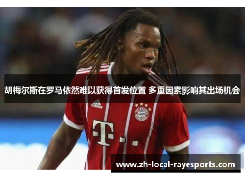 胡梅尔斯在罗马依然难以获得首发位置 多重因素影响其出场机会