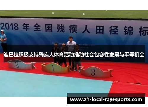 迪巴拉积极支持残疾人体育活动推动社会包容性发展与平等机会