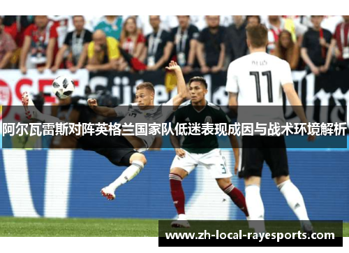 阿尔瓦雷斯对阵英格兰国家队低迷表现成因与战术环境解析