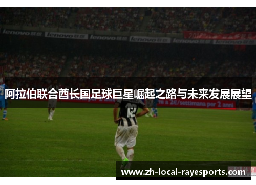 阿拉伯联合酋长国足球巨星崛起之路与未来发展展望