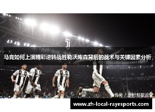 马竞如何上演精彩逆转战胜勒沃库森背后的战术与关键因素分析