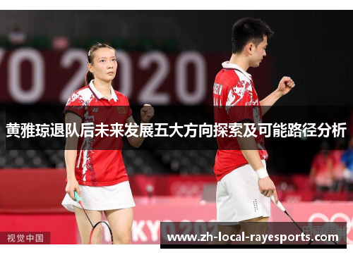 黄雅琼退队后未来发展五大方向探索及可能路径分析