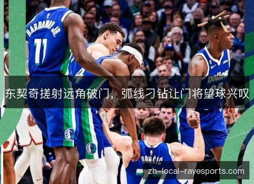 东契奇搓射远角破门，弧线刁钻让门将望球兴叹